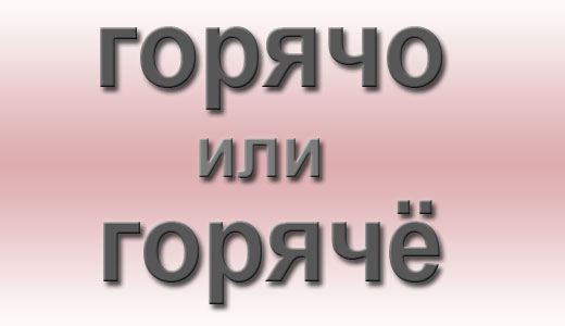 Как правильно писать: горячо или горячё?